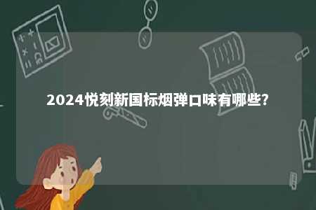 2024悦刻新国标烟弹口味有哪些	？ 